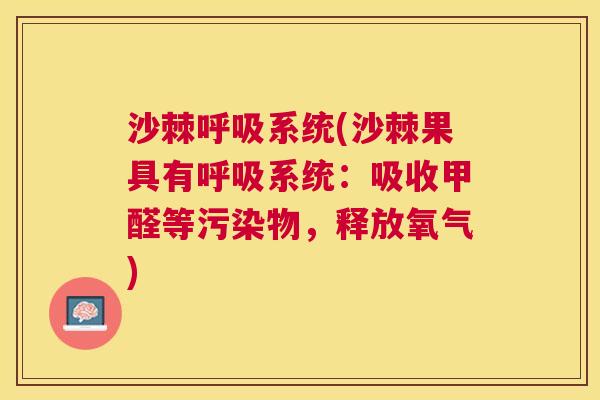 沙棘系统(沙棘果具有系统:吸收甲醛等污染物,释放氧气) 沙棘系统(沙棘果具有系统:吸收甲醛等污染物,释放氧气)