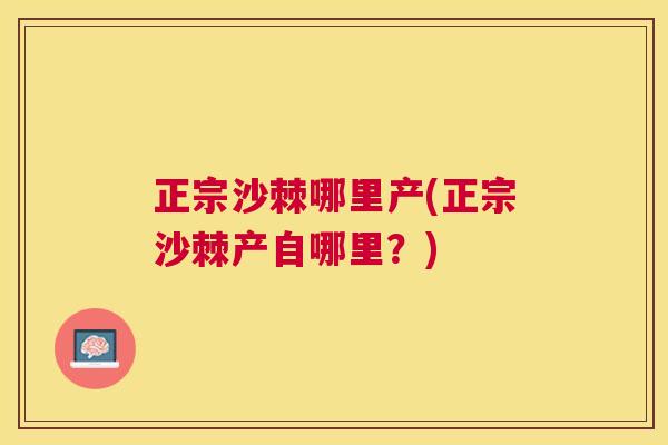 正宗沙棘哪里产(正宗沙棘产自哪里？)