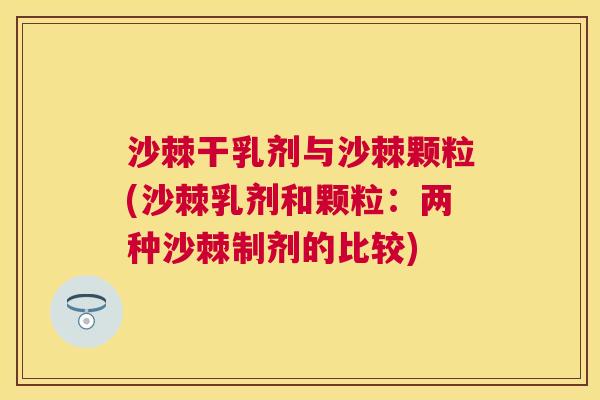 沙棘干乳剂与沙棘颗粒(沙棘乳剂和颗粒：两种沙棘制剂的比较)