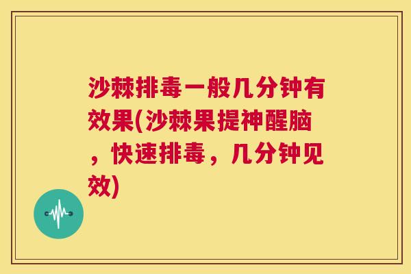 沙棘排毒一般几分钟有效果(沙棘果提神醒脑，快速排毒，几分钟见效)