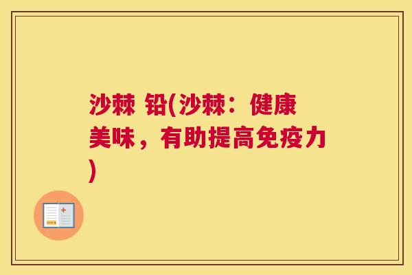 沙棘 铅(沙棘:健康美味,有助提高力) 沙棘 铅(沙棘:健康美味,有助提高力)