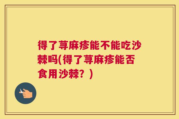 得了荨麻疹能不能吃沙棘吗(得了荨麻疹能否食用沙棘？)