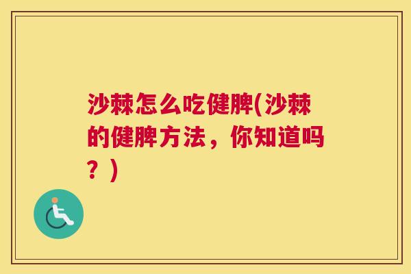 沙棘怎么吃健脾(沙棘的健脾方法，你知道吗？)