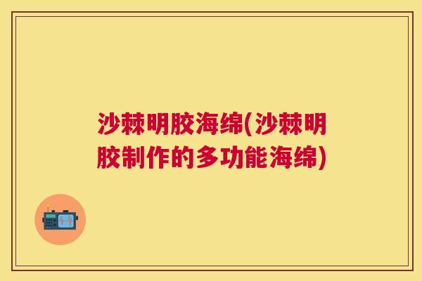 沙棘明胶海绵(沙棘明胶制作的多功能海绵)