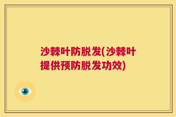 沙棘叶防脱发(沙棘叶提供预防脱发功效)