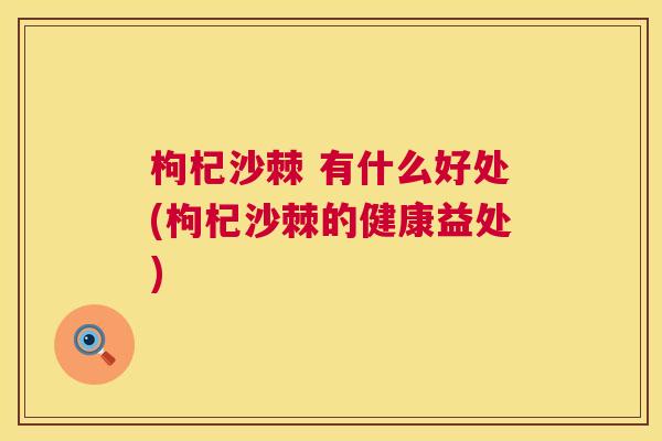 枸杞沙棘 有什么好处(枸杞沙棘的健康益处)