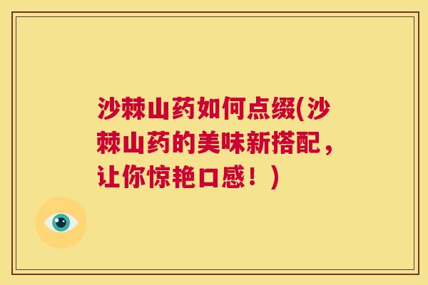 沙棘山药如何点缀(沙棘山药的美味新搭配，让你惊艳口感！)