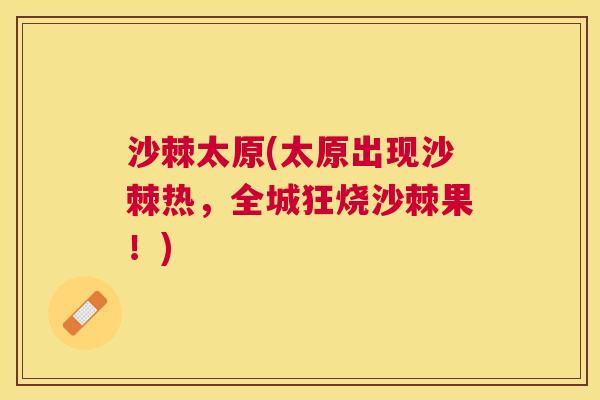 沙棘太原(太原出现沙棘热，全城狂烧沙棘果！)