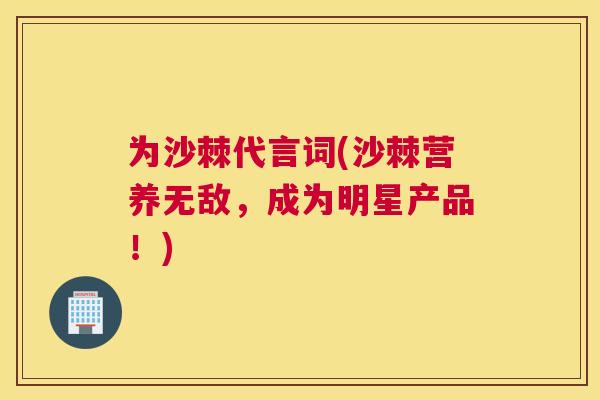 为沙棘代言词(沙棘营养无敌，成为明星产品！)