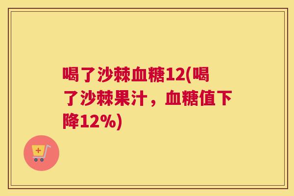 喝了沙棘血糖12(喝了沙棘果汁，血糖值下降12%)