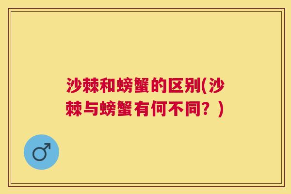 沙棘和螃蟹的区别(沙棘与螃蟹有何不同？)