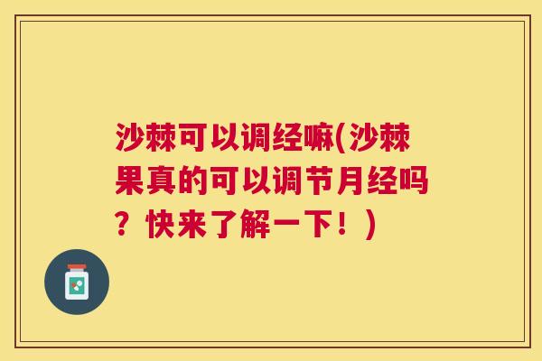 沙棘可以调经嘛(沙棘果真的可以调节月经吗？快来了解一下！)