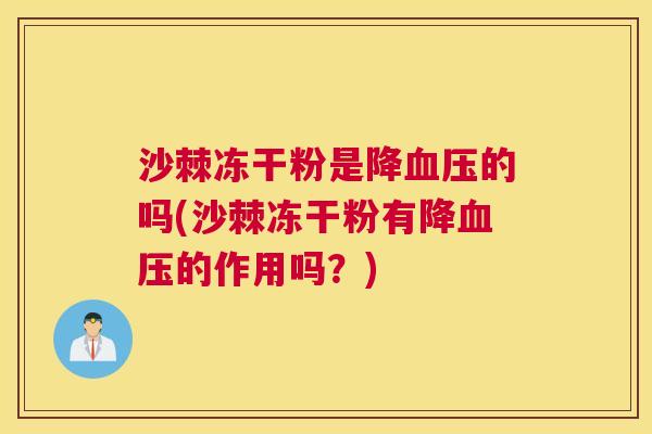 沙棘冻干粉是降血压的吗(沙棘冻干粉有降血压的作用吗？)