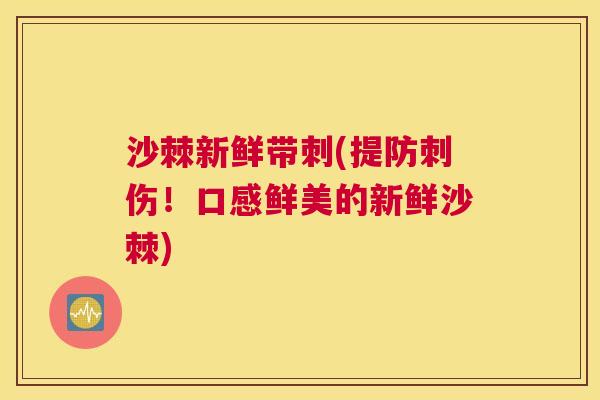 沙棘新鲜带刺(提防刺伤！口感鲜美的新鲜沙棘)