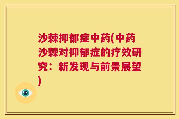 沙棘抑郁症中药(中药沙棘对抑郁症的疗效研究：新发现与前景展望)