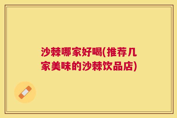 沙棘哪家好喝(推荐几家美味的沙棘饮品店)