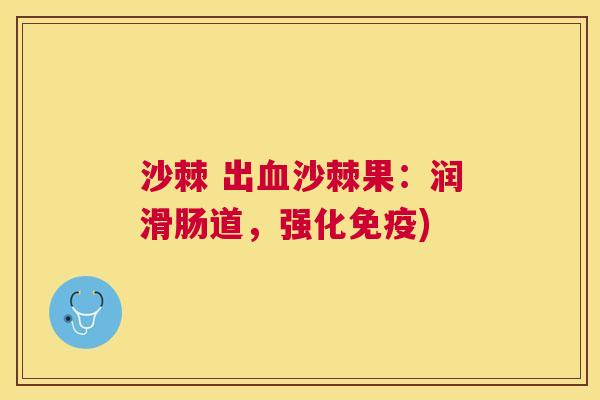 沙棘 出血沙棘果：润滑肠道，强化免疫)