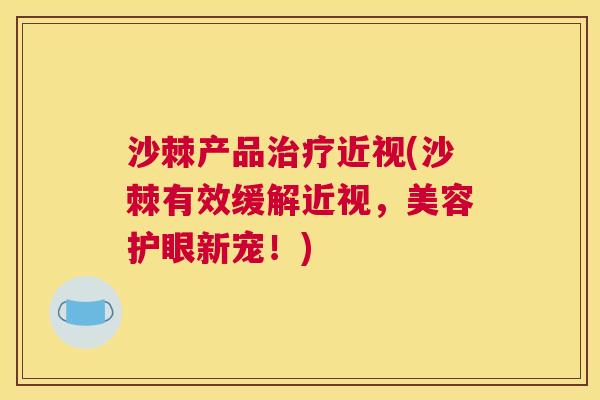 沙棘产品治疗近视(沙棘有效缓解近视，美容护眼新宠！)