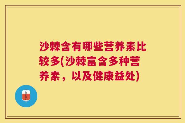 沙棘含有哪些营养素比较多(沙棘富含多种营养素，以及健康益处)