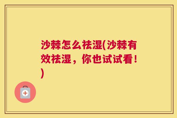 沙棘怎么祛湿(沙棘有效祛湿，你也试试看！)