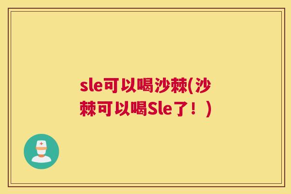 sle可以喝沙棘(沙棘可以喝Sle了！)