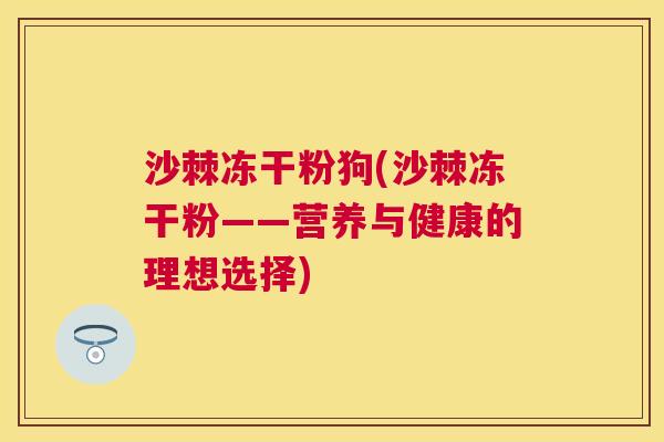 沙棘冻干粉狗(沙棘冻干粉——营养与健康的理想选择)