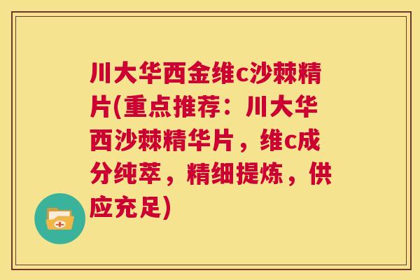 川大华西金维c沙棘精片(重点推荐：川大华西沙棘精华片，维c成分纯萃，精细提炼，供应充足)