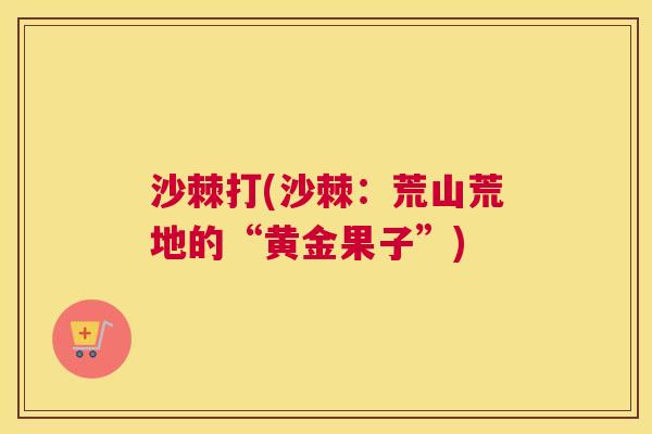 沙棘打(沙棘：荒山荒地的“黄金果子”)