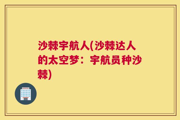 沙棘宇航人(沙棘达人的太空梦：宇航员种沙棘)