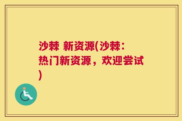 沙棘 新资源(沙棘：热门新资源，欢迎尝试)