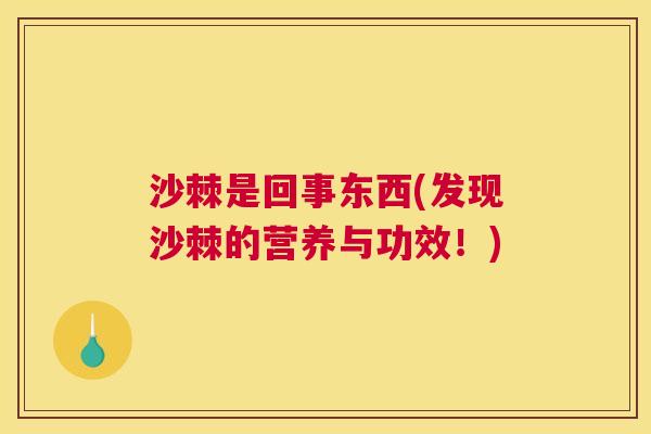 沙棘是回事东西(发现沙棘的营养与功效！)