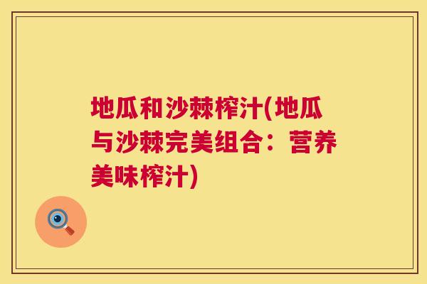 地瓜和沙棘榨汁(地瓜与沙棘完美组合：营养美味榨汁)