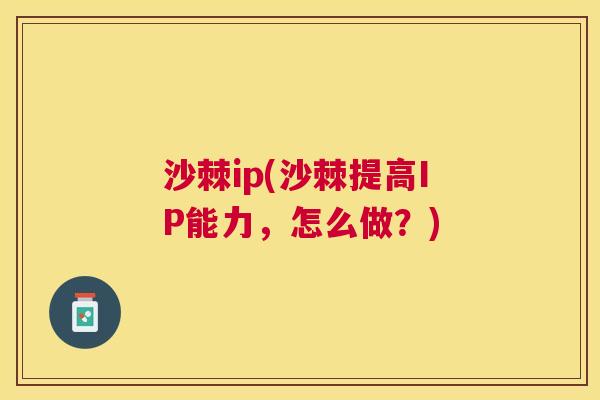 沙棘ip(沙棘提高IP能力，怎么做？)