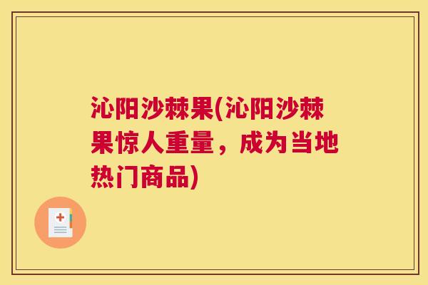 沁阳沙棘果(沁阳沙棘果惊人重量，成为当地热门商品)