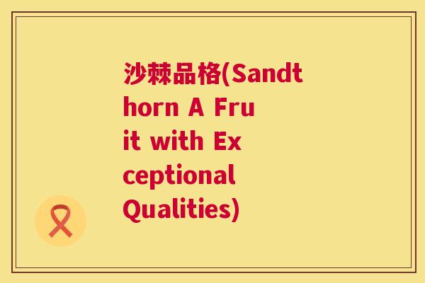 沙棘品格(Sandthorn A Fruit with Exceptional Qualities)