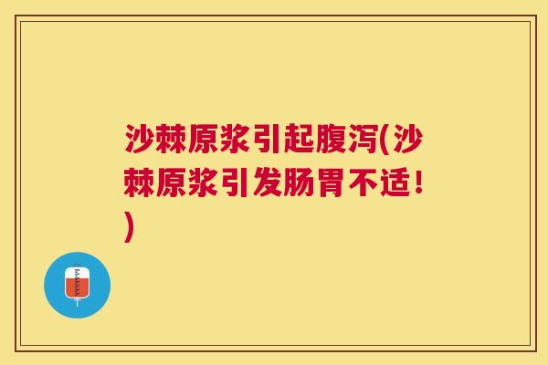 沙棘原浆引起腹泻(沙棘原浆引发肠胃不适！)