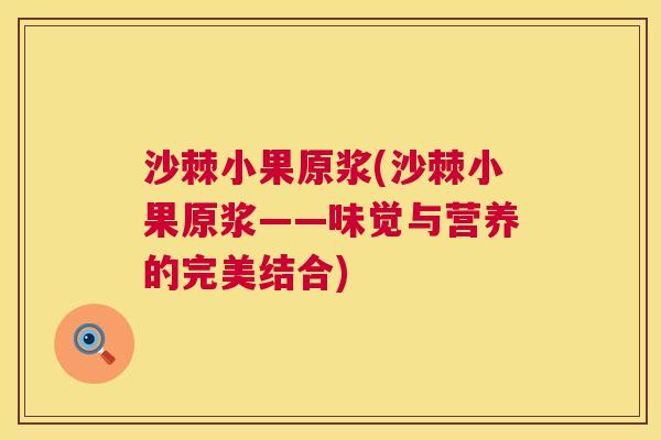 沙棘小果原浆(沙棘小果原浆——味觉与营养的完美结合) 沙棘小果原浆(沙棘小果原浆——味觉与营养的完美结合)