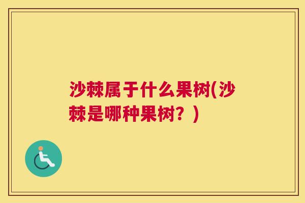 沙棘属于什么果树(沙棘是哪种果树？)