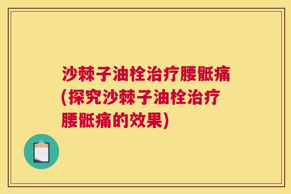 沙棘子油栓治疗腰骶痛(探究沙棘子油栓治疗腰骶痛的效果)