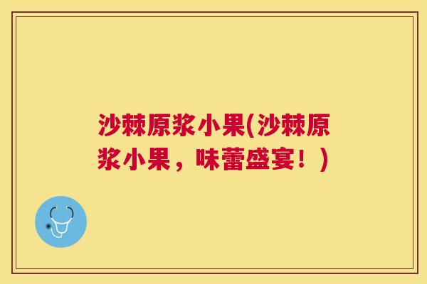 沙棘原浆小果(沙棘原浆小果，味蕾盛宴！)