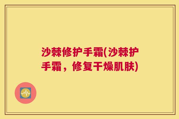 沙棘修护手霜(沙棘护手霜，修复干燥肌肤)