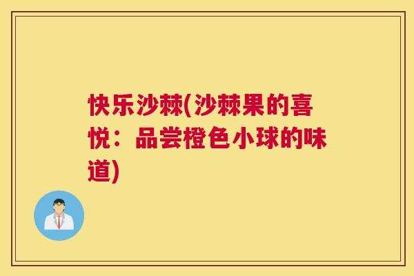 快乐沙棘(沙棘果的喜悦：品尝橙色小球的味道)