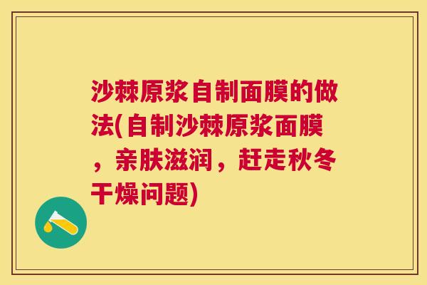沙棘原浆自制面膜的做法(自制沙棘原浆面膜，亲肤滋润，赶走秋冬干燥问题)