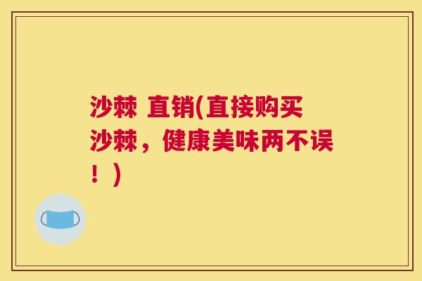 沙棘 直销(直接购买沙棘，健康美味两不误！)