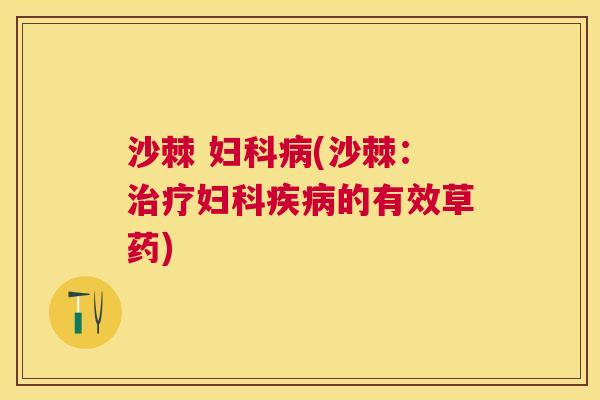 沙棘 妇科病(沙棘：治疗妇科疾病的有效草药)