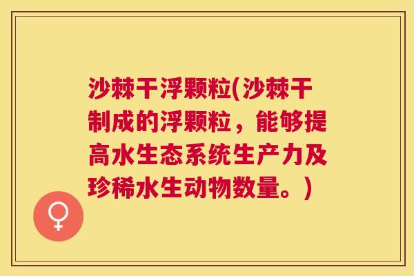 沙棘干浮颗粒(沙棘干制成的浮颗粒，能够提高水生态系统生产力及珍稀水生动物数量。)