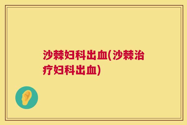 沙棘妇科出血(沙棘治疗妇科出血)