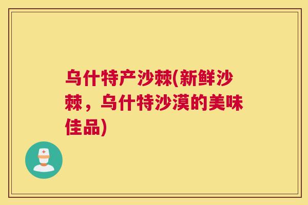 乌什特产沙棘(新鲜沙棘，乌什特沙漠的美味佳品)