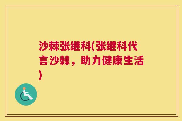 沙棘张继科(张继科代言沙棘，助力健康生活)