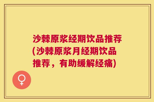 沙棘原浆经期饮品推荐(沙棘原浆月经期饮品推荐，有助缓解经痛)